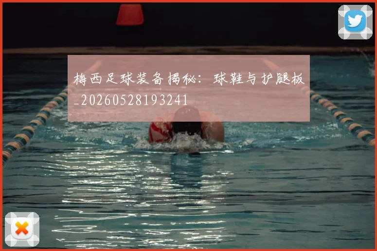梅西足球装备揭秘：球鞋与护腿板_20260528193241