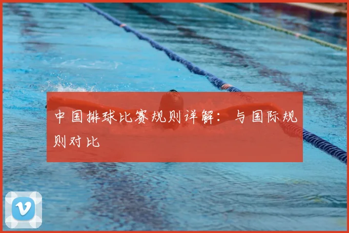 中国排球比赛规则详解:与国际规则对比
