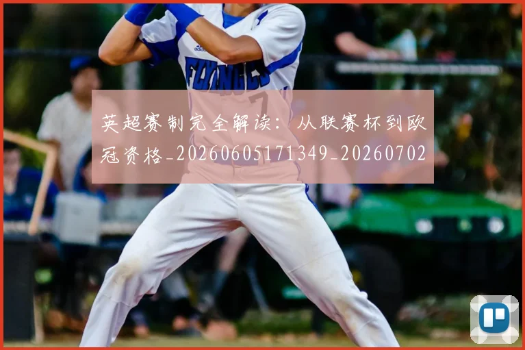 英超赛制完全解读：从联赛杯到欧冠资格_20260605171349_20260702174627