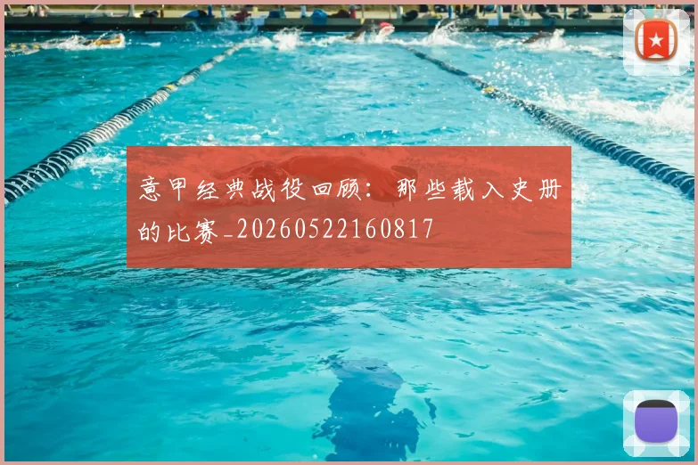 意甲经典战役回顾：那些载入史册的比赛_20260522160817