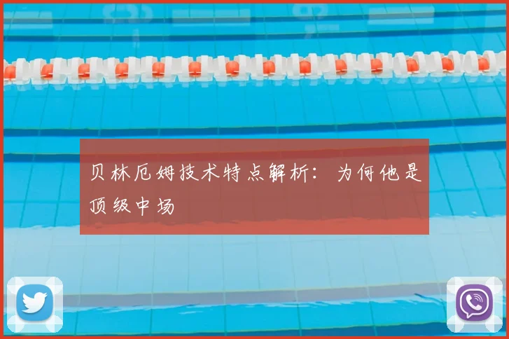 贝林厄姆技术特点解析：为何他是顶级中场