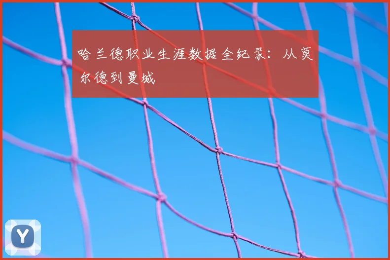 哈兰德职业生涯数据全纪录：从莫尔德到曼城