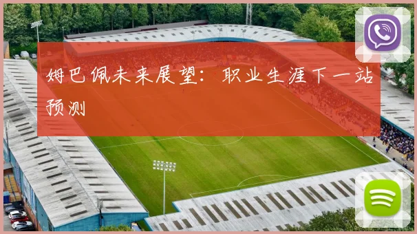 姆巴佩未来展望：职业生涯下一站预测