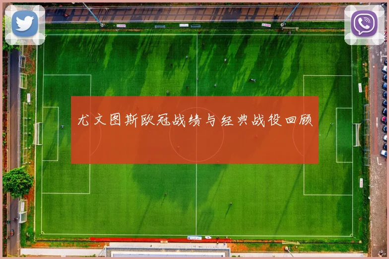 尤文图斯欧冠战绩与经典战役回顾