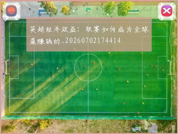 英超经济效益:联赛如何成为全球最赚钱的_20260702174414