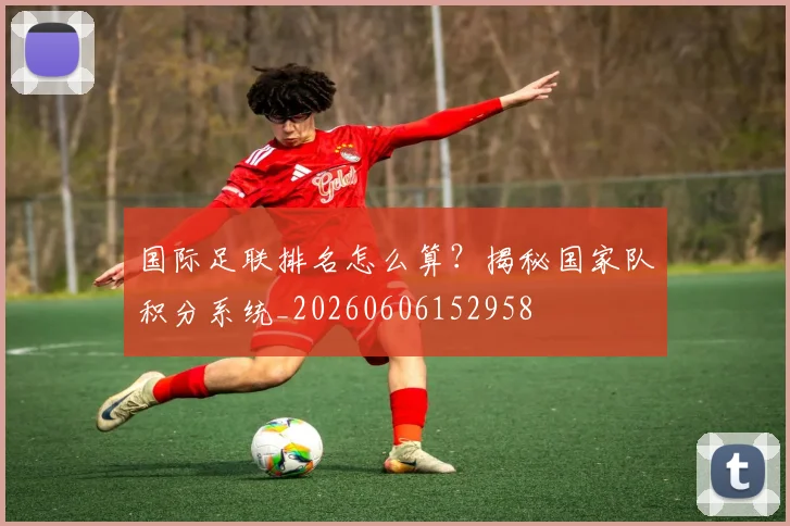 国际足联排名怎么算?揭秘国家队积分系统_20260606152958
