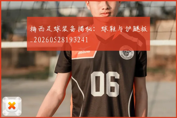 梅西足球装备揭秘:球鞋与护腿板_20260528193241
