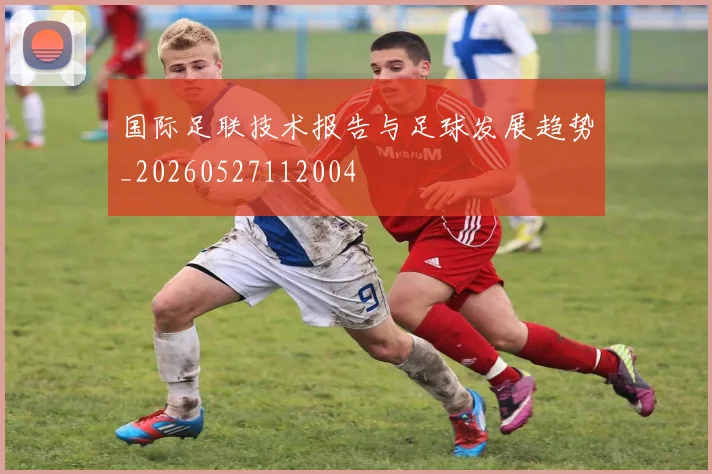 国际足联技术报告与足球发展趋势_20260527112004