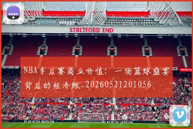 NBA季后赛商业价值:一场篮球盛宴背后的经济账_20260521201056